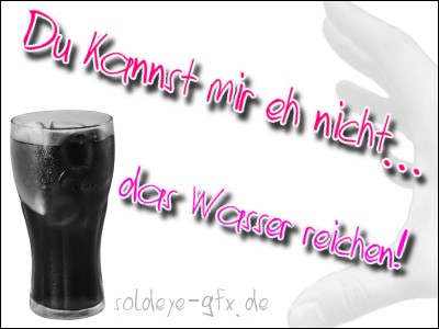 Du kannst mir eh nicht das Wasser reichen - Diss, Dissen - GB Bilder - Gstebuch Bilder - GB Pics - Jappy Bilder