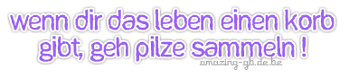 Sayings GB Pics - Gstebuch Bilder - 012-wenn-dir-das-leben-einen-korb-gibt-geh-pilze-sammeln.jpg